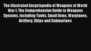 Read The Illustrated Encyclopedia of Weapons of World War I: The Comprehensive Guide to Weapons
