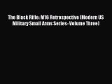 Read The Black Rifle: M16 Retrospective (Modern US Military Small Arms Series- Volume Three)