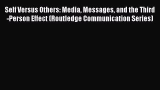 Download Self Versus Others: Media Messages and the Third-Person Effect (Routledge Communication