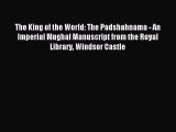 Download The King of the World: The Padshahnama - An Imperial Mughal Manuscript from the Royal