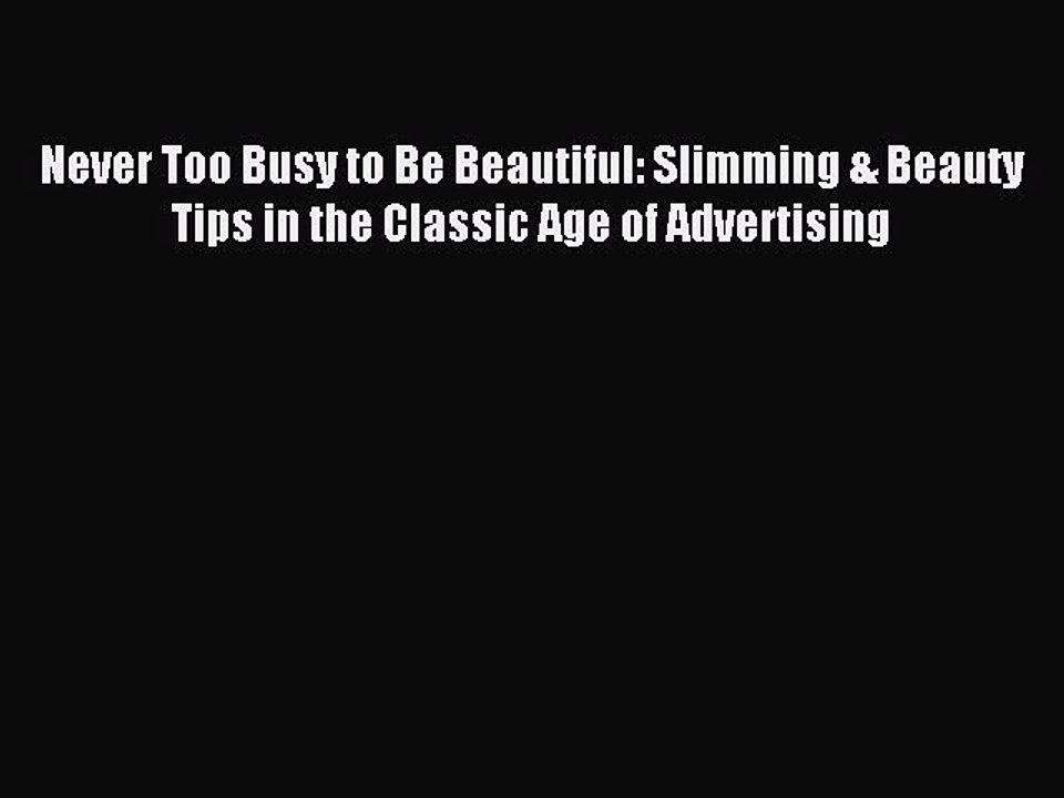 Read Never Too Busy to Be Beautiful: Slimming & Beauty Tips in the Classic Age of Advertising