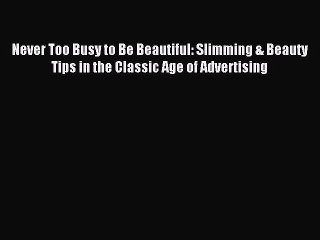 Read Never Too Busy to Be Beautiful: Slimming & Beauty Tips in the Classic Age of Advertising