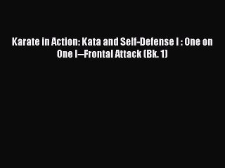 PDF Karate in Action: Kata and Self-Defense I : One on One I--Frontal Attack (Bk. 1)  EBook