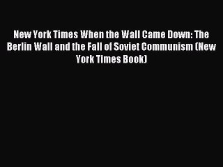 Read New York Times When the Wall Came Down: The Berlin Wall and the Fall of Soviet Communism