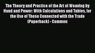 [Download] The Theory and Practice of the Art of Weaving by Hand and Power: With Calculations