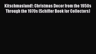 Read Kitschmasland!: Christmas Decor from the 1950s Through the 1970s (Schiffer Book for Collectors)