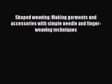 [Download] Shaped weaving: Making garments and accessories with simple needle and finger-weaving