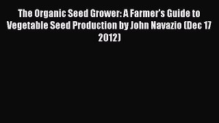 [Download] The Organic Seed Grower: A Farmer's Guide to Vegetable Seed Production by John Navazio