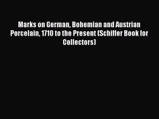 Read Marks on German Bohemian and Austrian Porcelain 1710 to the Present (Schiffer Book for