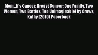 Download Mom...It's Cancer: Breast Cancer: One Family Two Women Two Battles Too Unimaginable!