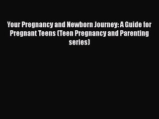 Download Your Pregnancy and Newborn Journey: A Guide for Pregnant Teens (Teen Pregnancy and