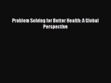 Download Problem Solving for Better Health: A Global Perspective Free Books