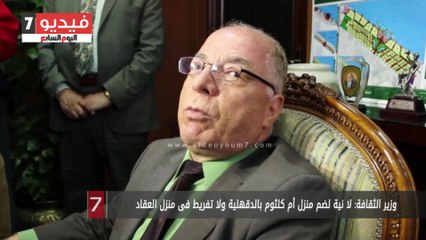 وزير الثقافة: لا نية لضم منزل أم كلثوم بالدقهلية ولا تفريط فى منزل العقاد