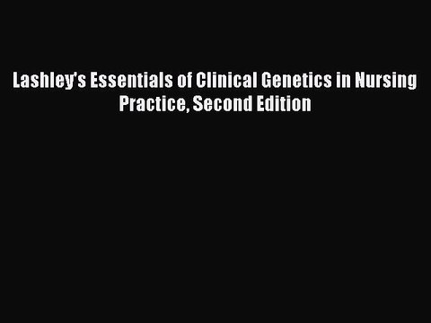Download Lashley's Essentials of Clinical Genetics in Nursing Practice Second Edition Read