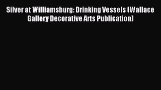 Read Silver at Williamsburg: Drinking Vessels (Wallace Gallery Decorative Arts Publication)
