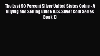 Read The Last 90 Percent Silver United States Coins - A Buying and Selling Guide (U.S. Silver