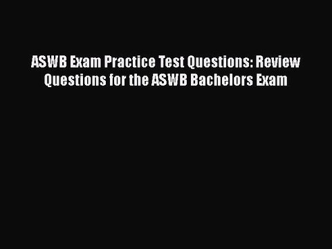 Download ASWB Exam Practice Test Questions: Review Questions for the ASWB Bachelors Exam Free
