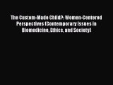 Download The Custom-Made Child?: Women-Centered Perspectives (Contemporary Issues in Biomedicine