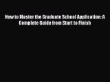 Download How to Master the Graduate School Application: A Complete Guide from Start to Finish