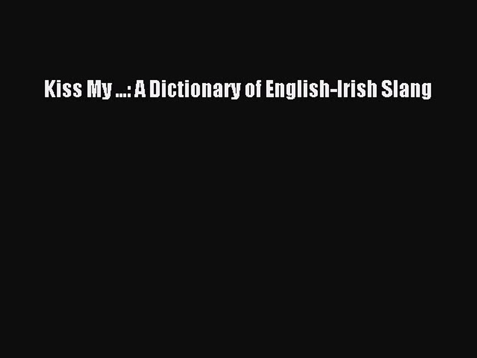 [Download PDF] Kiss My ...: A Dictionary of English-Irish Slang Read Online