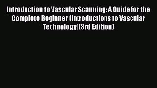 Read Introduction to Vascular Scanning: A Guide for the Complete Beginner (Introductions to