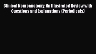Read Clinical Neuroanatomy: An Illustrated Review with Questions and Explanations (Periodicals)