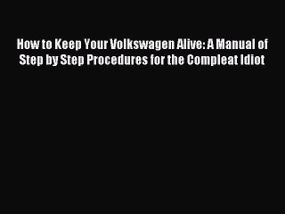 [Download PDF] How to Keep Your Volkswagen Alive: A Manual of Step by Step Procedures for the
