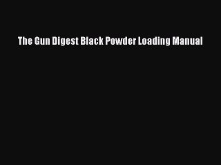 [Download PDF] The Gun Digest Black Powder Loading Manual PDF Free