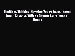 [Download PDF] Limitless Thinking: How One Young Entrepreneur Found Success With No Degree