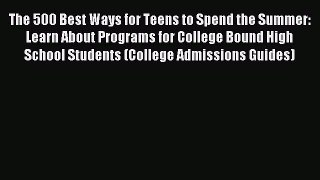 [Download PDF] The 500 Best Ways for Teens to Spend the Summer: Learn About Programs for College
