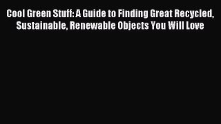 [Download PDF] Cool Green Stuff: A Guide to Finding Great Recycled Sustainable Renewable Objects