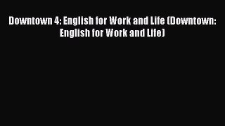 [Download PDF] Downtown 4: English for Work and Life (Downtown: English for Work and Life)