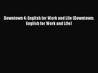 [Download PDF] Downtown 4: English for Work and Life (Downtown: English for Work and Life)