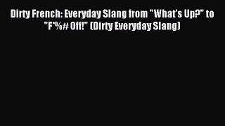 [Download PDF] Dirty French: Everyday Slang from What's Up? to F*%# Off! (Dirty Everyday Slang)