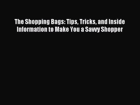 [Download PDF] The Shopping Bags: Tips Tricks and Inside Information to Make You a Savvy Shopper