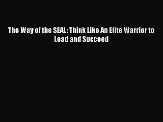[Download PDF] The Way of the SEAL: Think Like An Elite Warrior to Lead and Succeed Ebook Free