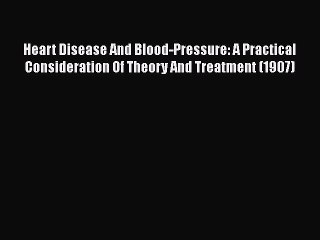 [PDF] Heart Disease And Blood-Pressure: A Practical Consideration Of Theory And Treatment (1907)