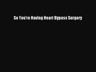 [PDF] So You're Having Heart Bypass Surgery [Download] Online