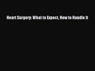 [PDF] Heart Surgery: What to Expect How to Handle It [Read] Full Ebook