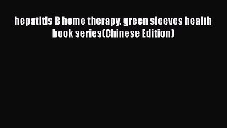 [PDF] hepatitis B home therapy. green sleeves health book series(Chinese Edition) [Download]