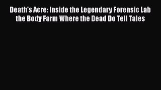 Read Death's Acre: Inside the Legendary Forensic Lab the Body Farm Where the Dead Do Tell Tales