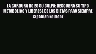 Download LA GORDURA NO ES SU CULPA: DESCUBRA SU TIPO METABOLICO Y LIBERESE DE LAS DIETAS PARA