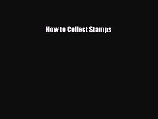 Read How to Collect Stamps Ebook Free