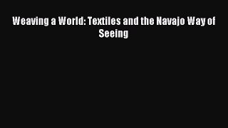 Read Weaving a World: Textiles and the Navajo Way of Seeing PDF Free