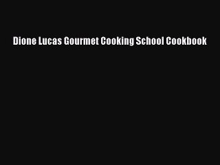 [PDF] Dione Lucas Gourmet Cooking School Cookbook [Read] Full Ebook