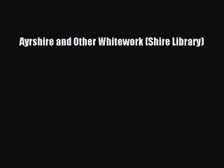 Read Ayrshire and Other Whitework (Shire Library) Ebook Free