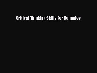 PDF Critical Thinking Skills For Dummies  Read Online