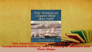Download  The American Clipper Ship 18451920 A Comprehensive History with a Listing of Builders Read Online