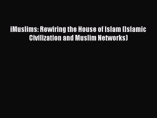 Read iMuslims: Rewiring the House of Islam (Islamic Civilization and Muslim Networks) PDF Online