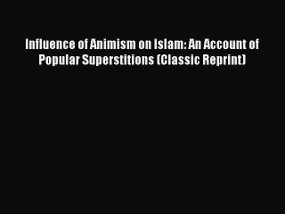 Download Influence of Animism on Islam: An Account of Popular Superstitions (Classic Reprint)